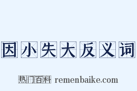 因小失大反义词是什么意思的图片